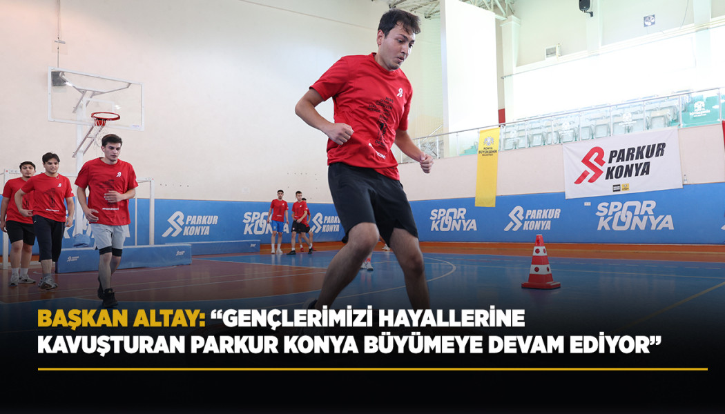 BAŞKAN ALTAY: “GENÇLERİMİZİ HAYALLERİNE KAVUŞTURAN PARKUR KONYA BÜYÜMEYE DEVAM EDİYOR”