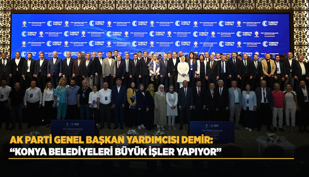 AK PARTİ GENEL BAŞKAN YARDIMCISI DEMİR: “KONYA BELEDİYELERİ BÜYÜK İŞLER YAPIYOR”