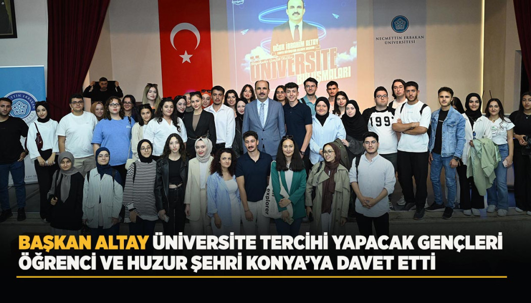 BAŞKAN ALTAY ÜNİVERSİTE TERCİHİ YAPACAK GENÇLERİ ÖĞRENCİ VE HUZUR ŞEHRİ KONYA’YA DAVET ETTİ