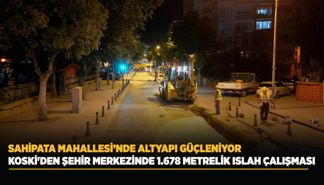 KOSKİ'DEN ŞEHİR MERKEZİNDE 1.678 METRELİK ISLAH ÇALIŞMASI