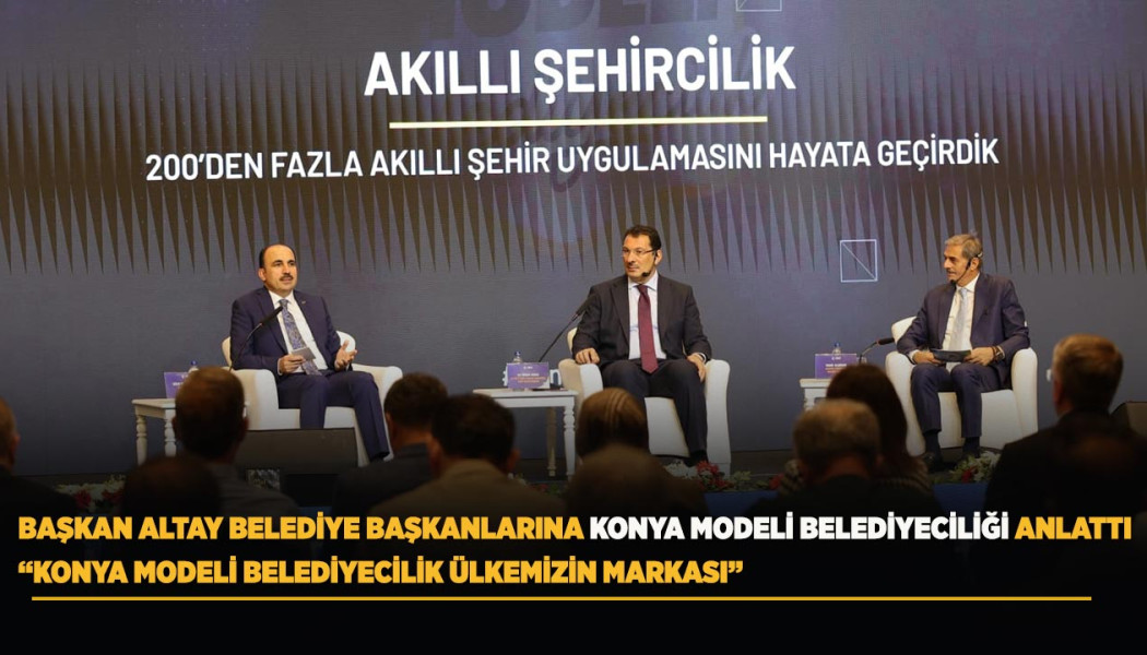 BAŞKAN ALTAY BELEDİYE BAŞKANLARINA KONYA MODELİ BELEDİYECİLİĞİ ANLATTI