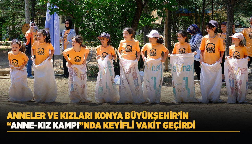 ANNELER VE KIZLARI KONYA BÜYÜKŞEHİR’İN “ANNE-KIZ KAMPI”NDA KEYİFLİ VAKİT GEÇİRDİ