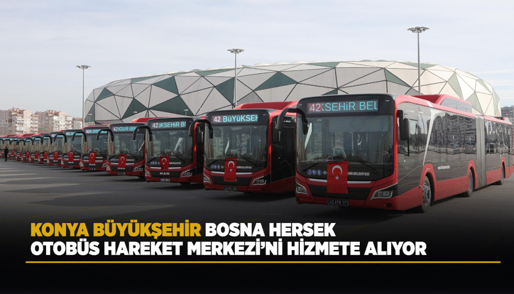 KONYA BÜYÜKŞEHİR, BOSNA HERSEK OTOBÜS HAREKET MERKEZİ’Nİ HİZMETE ALIYOR