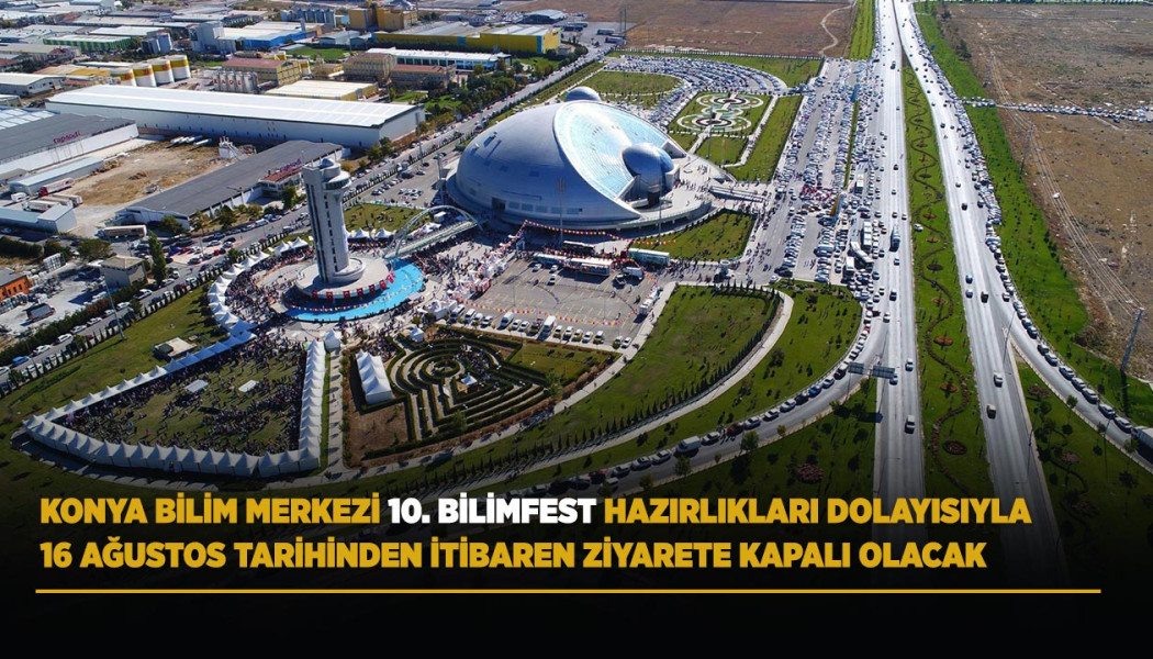 KONYA BİLİM MERKEZİ 10. BİLİMFEST HAZIRLIKLARI DOLAYISIYLA 16 AĞUSTOS TARİHİNDEN İTİBAREN ZİYARETE KAPALI OLACAK