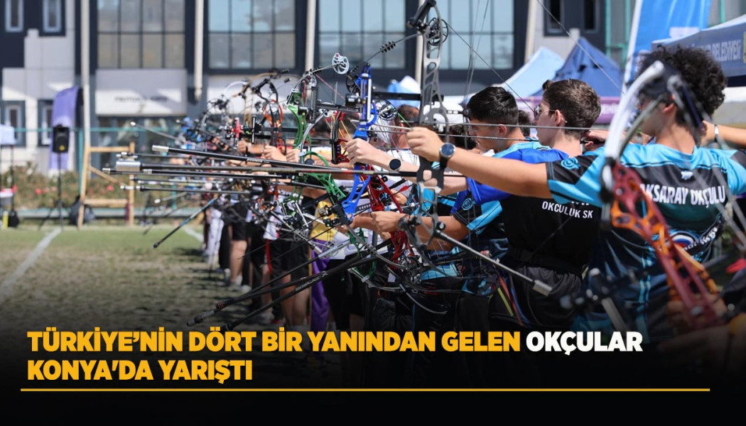 TÜRKİYE’NİN DÖRT BİR YANINDAN GELEN OKÇULAR KONYA'DA YARIŞTI