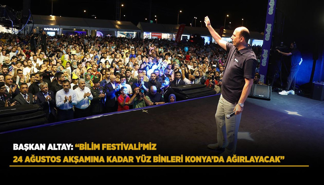 BAŞKAN ALTAY: “BİLİM FESTİVALİ’MİZ 24 AĞUSTOS AKŞAMINA KADAR YÜZ BİNLERİ KONYA’DA AĞIRLAYACAK”