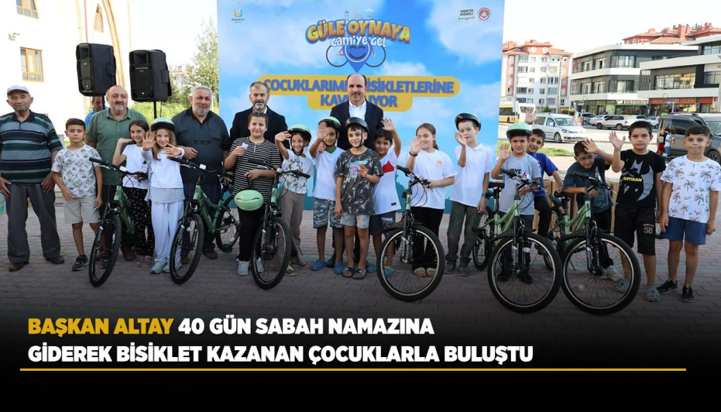 BAŞKAN ALTAY 40 GÜN SABAH NAMAZINA GİDEREK BİSİKLET KAZANAN ÇOCUKLARLA BULUŞTU