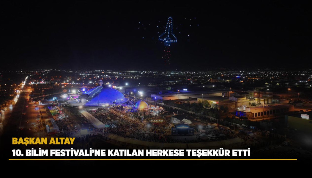 BAŞKAN ALTAY 10. BİLİM FESTİVALİ’NE KATILAN HERKESE TEŞEKKÜR ETTİ