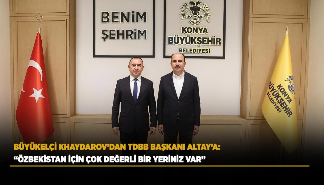 BÜYÜKELÇİ KHAYDAROV’DAN TDBB BAŞKANI ALTAY’A: “ÖZBEKİSTAN’DA ÇOK DEĞERLİ BİR YERİNİZ VAR”