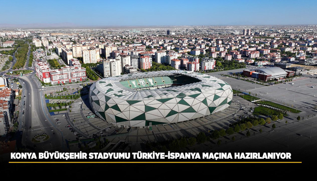 KONYA BÜYÜKŞEHİR STADYUMU TÜRKİYE-İSPANYA MAÇINA HAZIRLANIYOR
