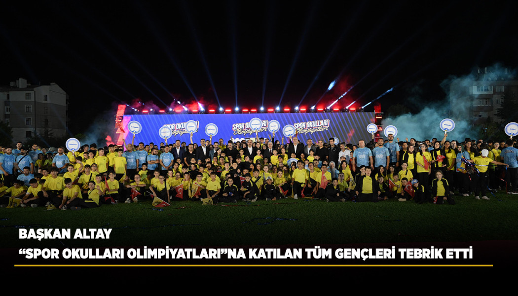 BAŞKAN ALTAY “SPOR OKULLARI OLİMPİYATLARI”NA KATILAN TÜM GENÇLERİ TEBRİK ETTİ