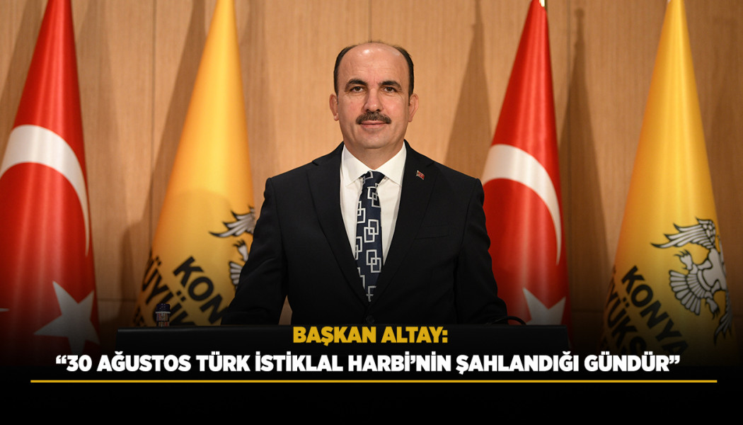 BAŞKAN ALTAY: “30 AĞUSTOS TÜRK İSTİKLAL HARBİ’NİN ŞAHLANDIĞI GÜNDÜR”