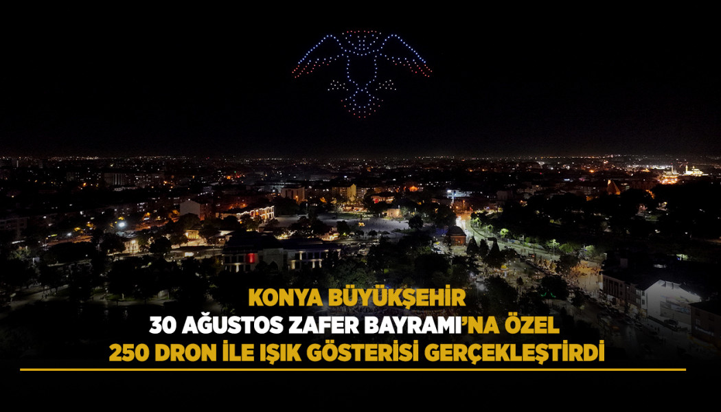 KONYA BÜYÜKŞEHİR 30 AĞUSTOS ZAFER BAYRAMI’NA ÖZEL 250 DRON İLE IŞIK GÖSTERİSİ GERÇEKLEŞTİRDİ