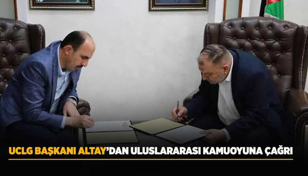 UCLG BAŞKANI ALTAY’DAN ULUSLARARASI KAMUOYUNA ÇAĞRI