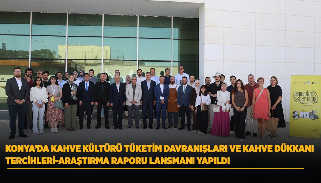 KONYA’DA KAHVE KÜLTÜRÜ TÜKETİM DAVRANIŞLARI VE KAHVE DÜKKANI TERCİHLERİ-ARAŞTIRMA RAPORU LANSMANI YAPILDI