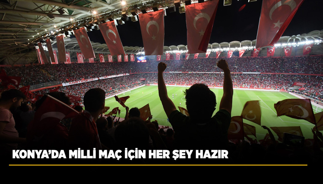 KONYA’DA MİLLİ MAÇ İÇİN HER ŞEY HAZIR
