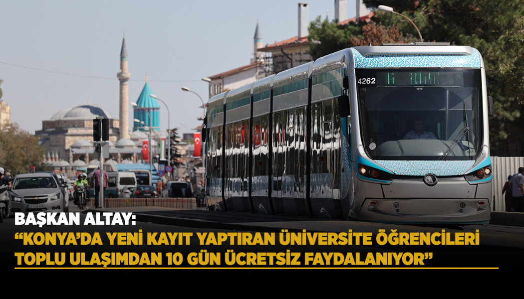 BAŞKAN ALTAY: “KONYA’DA YENİ KAYIT YAPTIRAN ÜNİVERSİTE ÖĞRENCİLERİ TOPLU ULAŞIMDAN 10 GÜN ÜCRETSİZ FAYDALANIYOR”