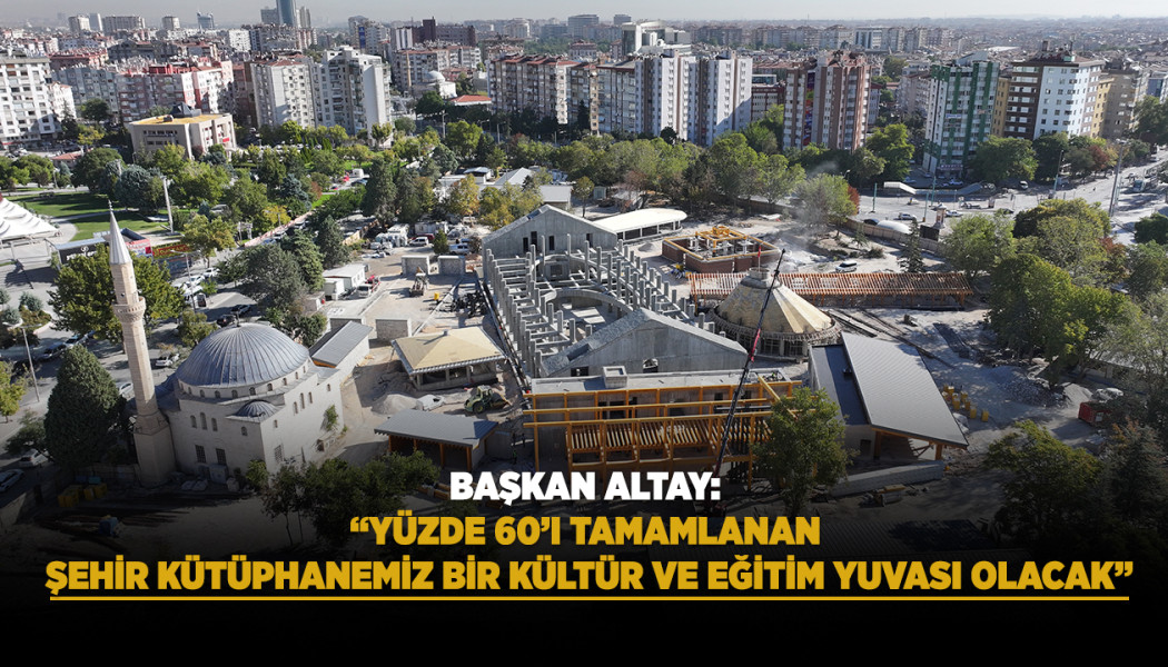 BAŞKAN ALTAY: “YÜZDE 60’I TAMAMLANAN ŞEHİR KÜTÜPHANEMİZ BİR KÜLTÜR VE EĞİTİM YUVASI OLACAK”