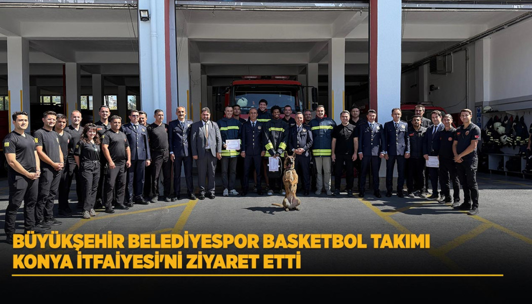 BÜYÜKŞEHİR BELEDİYESPOR BASKETBOL TAKIMI KONYA İTFAİYESİ'Nİ ZİYARET ETTİ