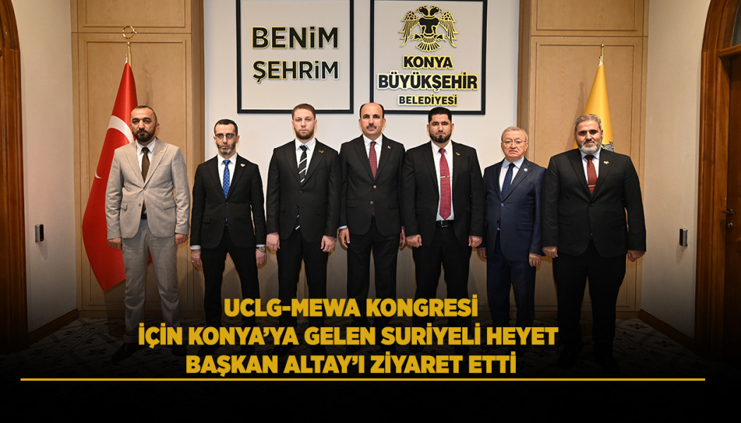 UCLG-MEWA KONGRESİ İÇİN KONYA’YA GELEN SURİYELİ HEYET BAŞKAN ALTAY’I ZİYARET ETTİ