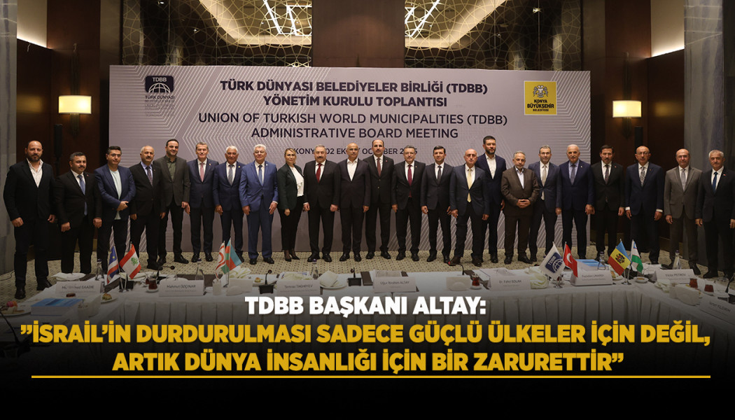 TDBB BAŞKANI ALTAY: ”İSRAİL’İN DURDURULMASI SADECE GÜÇLÜ ÜLKELER İÇİN DEĞİL, ARTIK DÜNYA İNSANLIĞI İÇİN BİR ZARURETTİR”
