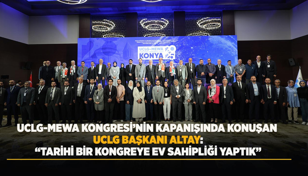 UCLG-MEWA KONGRESİ’NİN KAPANIŞINDA KONUŞAN UCLG BAŞKANI ALTAY: “TARİHİ BİR KONGREYE EV SAHİPLİĞİ YAPTIK”