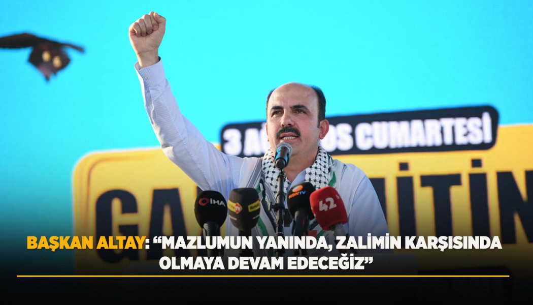 BAŞKAN ALTAY: “MAZLUMUN YANINDA, ZALİMİN KARŞISINDA OLMAYA DEVAM EDECEĞİZ”