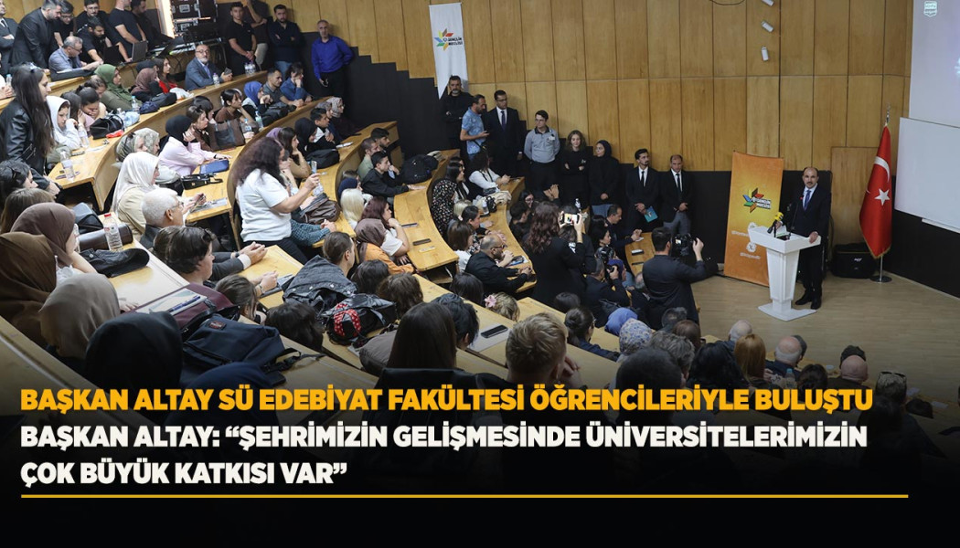 BAŞKAN ALTAY SÜ EDEBİYAT FAKÜLTESİ ÖĞRENCİLERİYLE BULUŞTU