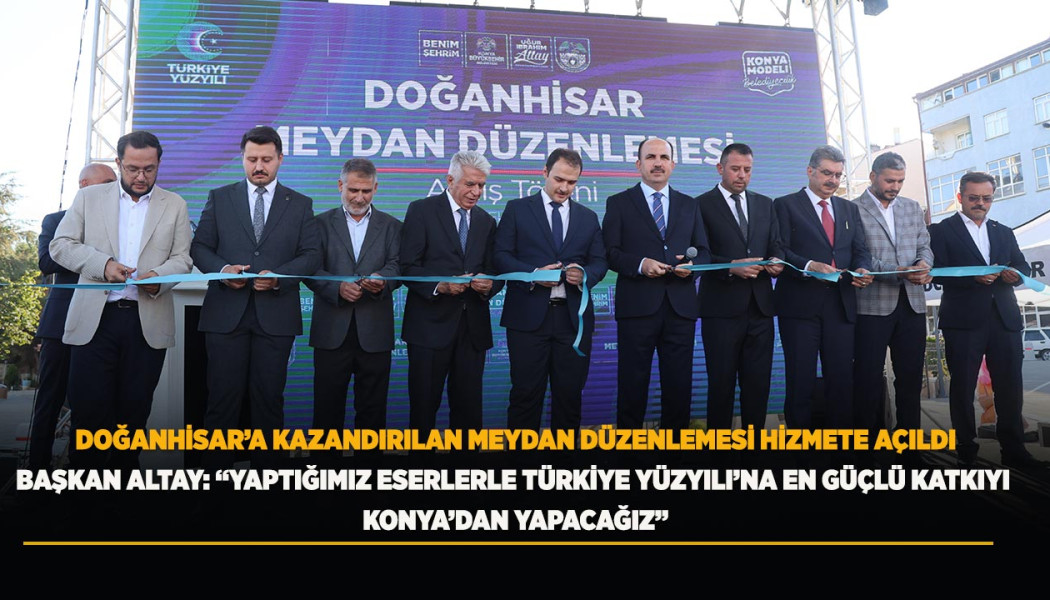 DOĞANHİSAR’A KAZANDIRILAN MEYDAN DÜZENLEMESİ HİZMETE AÇILDI