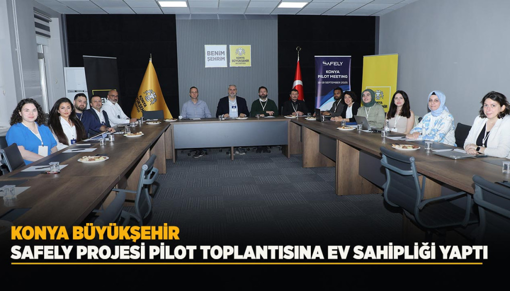 KONYA BÜYÜKŞEHİR, SAFELY PROJESİ PİLOT TOPLANTISINA EV SAHİPLİĞİ YAPTI