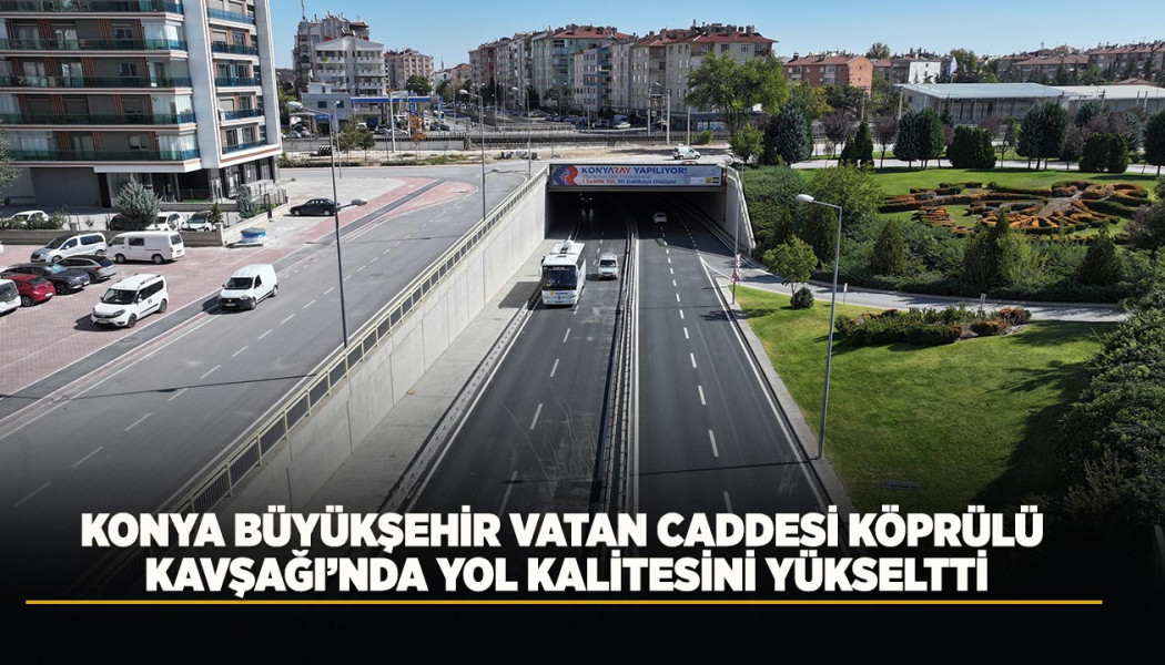 KONYA BÜYÜKŞEHİR VATAN CADDESİ KÖPRÜLÜ KAVŞAĞI’NDA YOL KALİTESİNİ YÜKSELTTİ