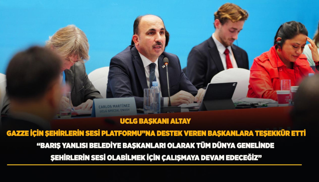 UCLG BAŞKANI ALTAY, GAZZE İÇİN ŞEHİRLERİN SESİ PLATFORMU”NA DESTEK VEREN BAŞKANLARA TEŞEKKÜR ETTİ