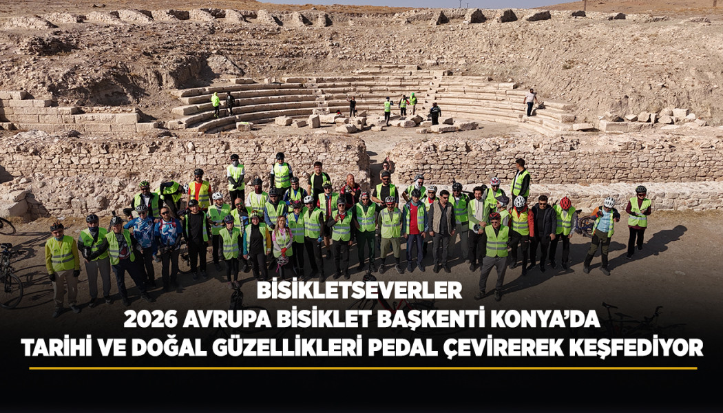 BİSİKLETSEVERLER 2026 AVRUPA BİSİKLET BAŞKENTİ KONYA’DA TARİHİ VE DOĞAL GÜZELLİKLERİ PEDAL ÇEVİREREK KEŞFEDİYOR