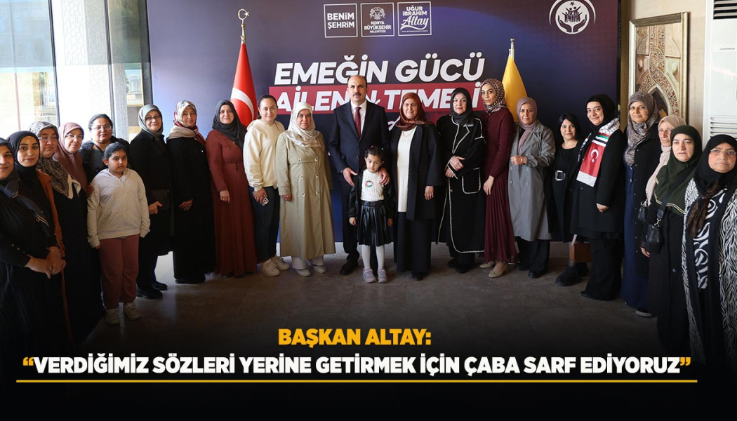 BAŞKAN ALTAY: “VERDİĞİMİZ SÖZLERİ YERİNE GETİRMEK İÇİN ÇABA SARF EDİYORUZ”