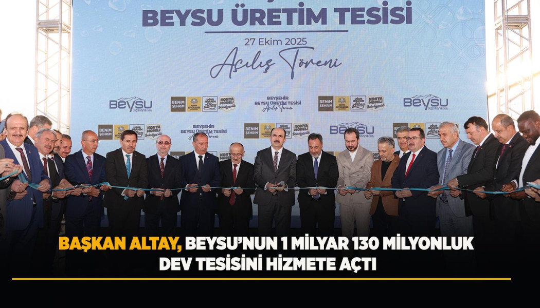 BAŞKAN ALTAY, BEYSU’NUN 1 MİLYAR 130 MİLYONLUK DEV TESİSİNİ HİZMETE AÇTI
