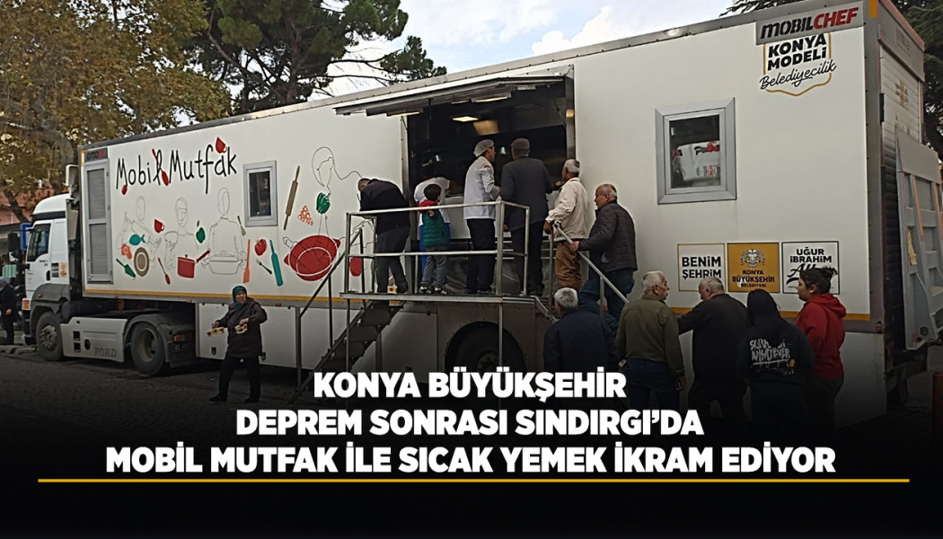 KONYA BÜYÜKŞEHİR DEPREM SONRASI SINDIRGI’DA MOBİL MUTFAK İLE SICAK YEMEK İKRAM EDİYOR