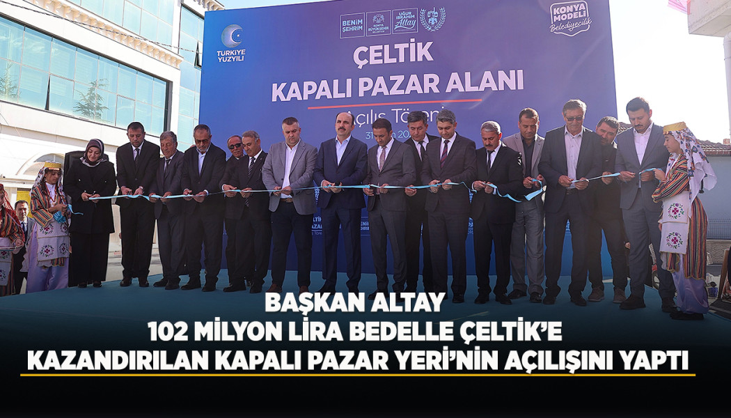 BAŞKAN ALTAY 102 MİLYON LİRA BEDELLE ÇELTİK’E KAZANDIRILAN KAPALI PAZAR YERİ’NİN AÇILIŞINI YAPTI