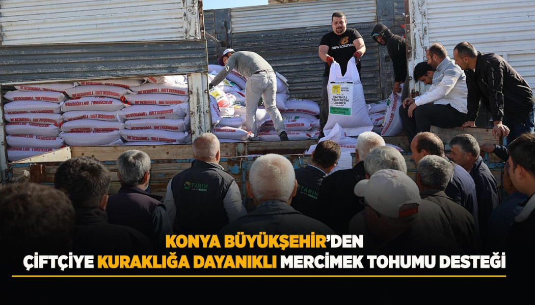 KONYA BÜYÜKŞEHİR’DEN ÇİFTÇİYE KURAKLIĞA DAYANIKLI MERCİMEK TOHUMU DESTEĞİ