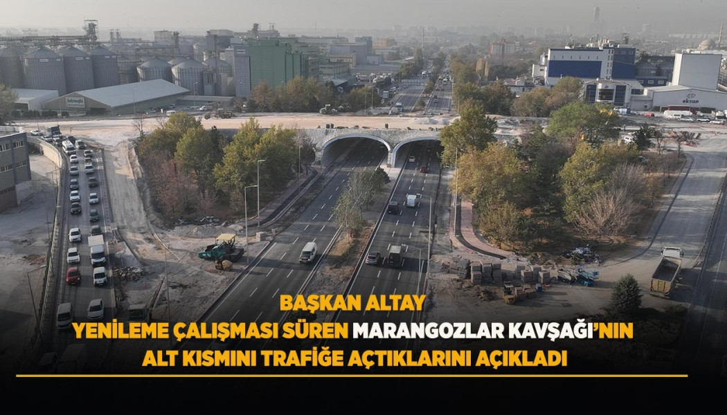 BAŞKAN ALTAY YENİLEME ÇALIŞMASI SÜREN MARANGOZLAR KAVŞAĞI’NIN ALT KISMINI TRAFİĞE AÇTIKLARINI AÇIKLADI