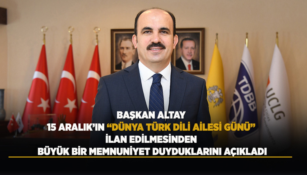 BAŞKAN ALTAY 15 ARALIK’IN “DÜNYA TÜRK DİLİ AİLESİ GÜNÜ” İLAN EDİLMESİNDEN BÜYÜK BİR MEMNUNİYET DUYDUKLARINI AÇIKLADI