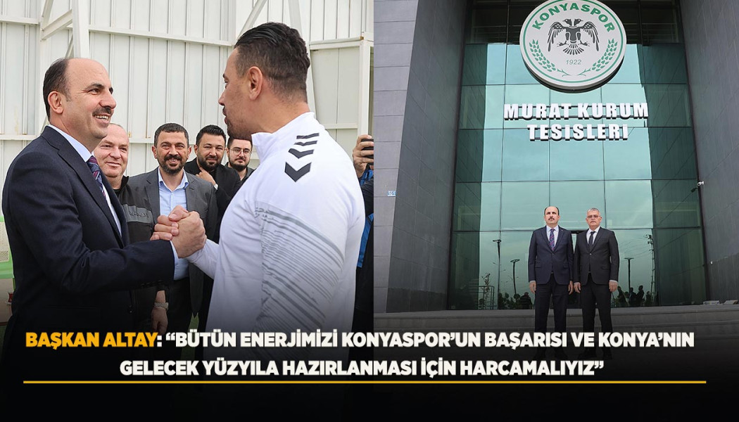 BAŞKAN ALTAY: “BÜTÜN ENERJİMİZİ KONYASPOR’UN BAŞARISI VE KONYA’NIN GELECEK YÜZYILA HAZIRLANMASI İÇİN HARCAMALIYIZ”
