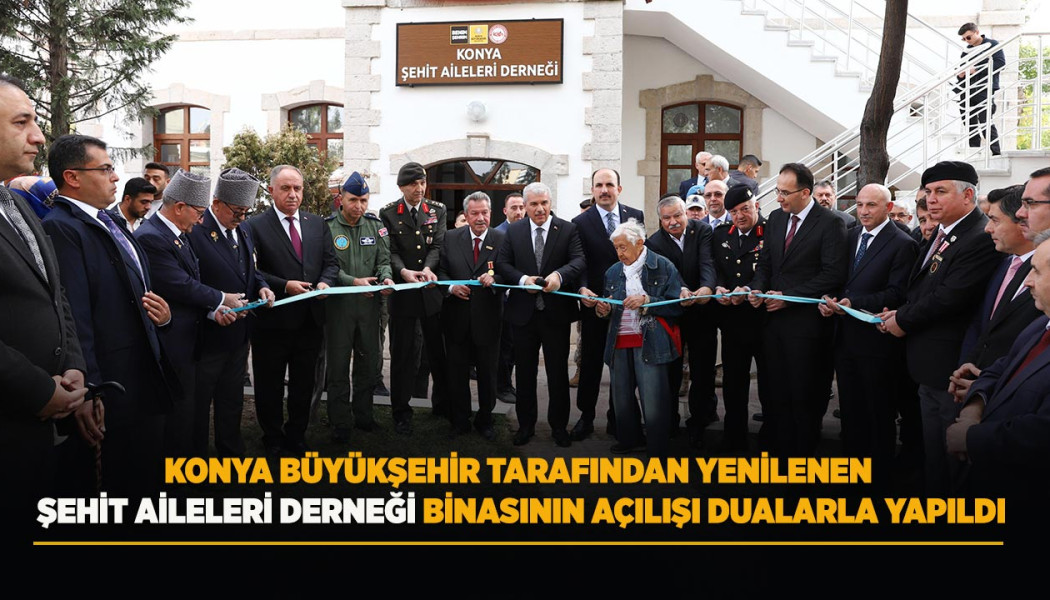 KONYA BÜYÜKŞEHİR TARAFINDAN YENİLENEN ŞEHİT AİLELERİ DERNEĞİ BİNASININ AÇILIŞI DUALARLA YAPILDI