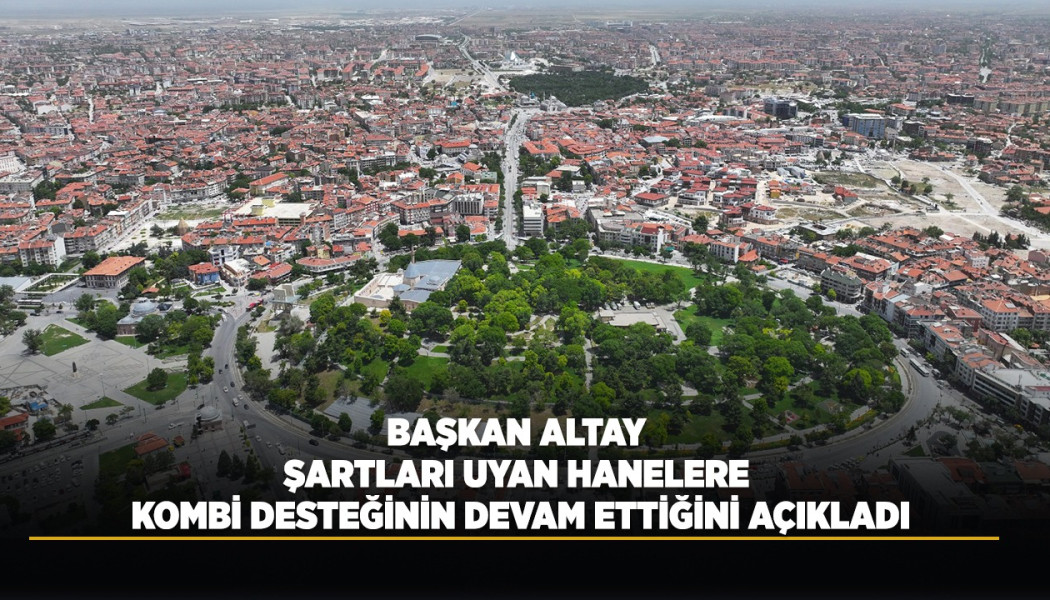 BAŞKAN ALTAY ŞARTLARI UYAN HANELERE KOMBİ DESTEĞİNİN DEVAM ETTİĞİNİ AÇIKLADI