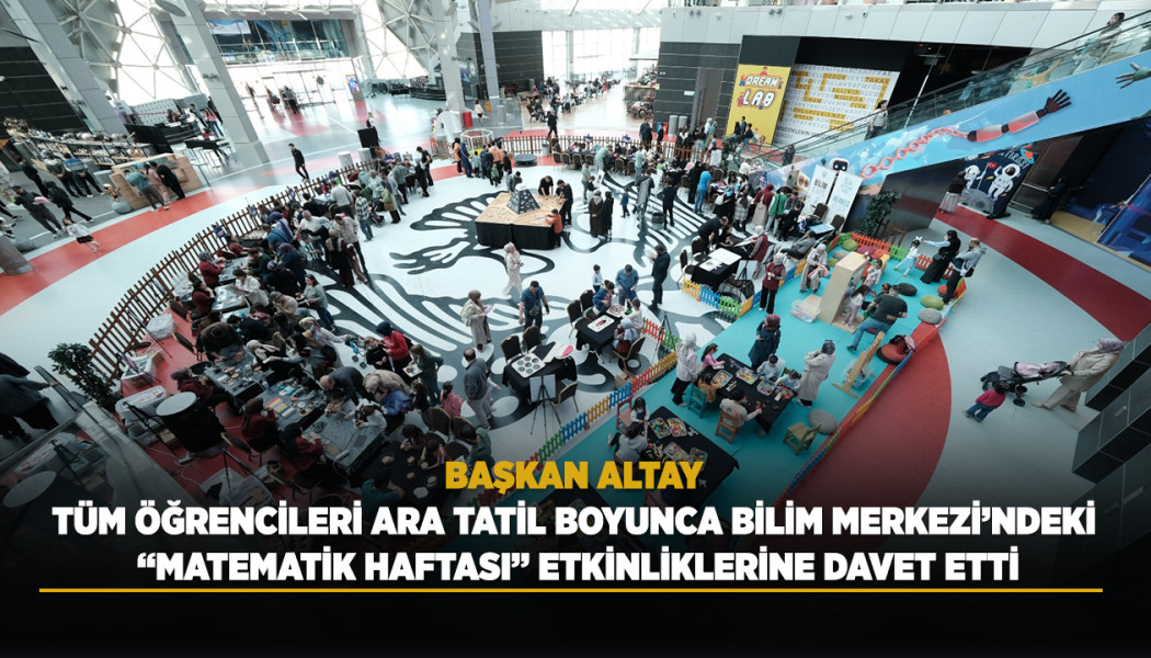 BAŞKAN ALTAY TÜM ÖĞRENCİLERİ ARA TATİL BOYUNCA BİLİM MERKEZİ’NDEKİ “MATEMATİK HAFTASI” ETKİNLİKLERİNE DAVET ETTİ