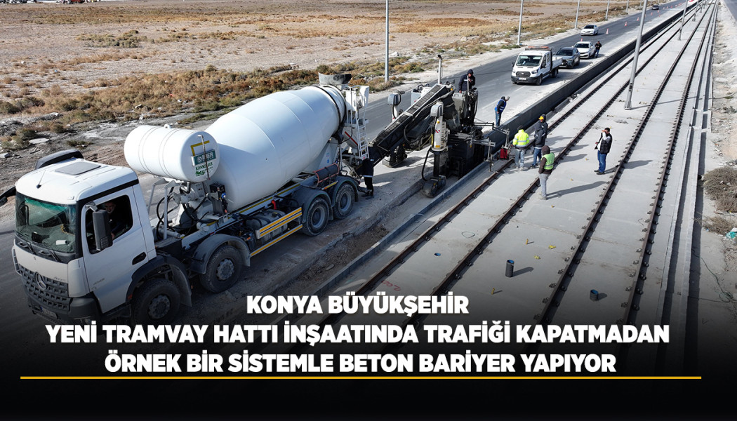 KONYA BÜYÜKŞEHİR, YENİ TRAMVAY HATTI İNŞAATINDA TRAFİĞİ KAPATMADAN ÖRNEK BİR SİSTEMLE BETON BARİYER YAPIYOR