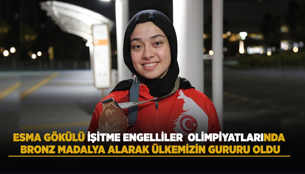 ESMA GÖKÜLÜ, İŞİTME ENGELLİLER OLİMPİYATLARINDA BRONZ MADALYA ALARAK ÜLKEMİZİN GURURU OLDU