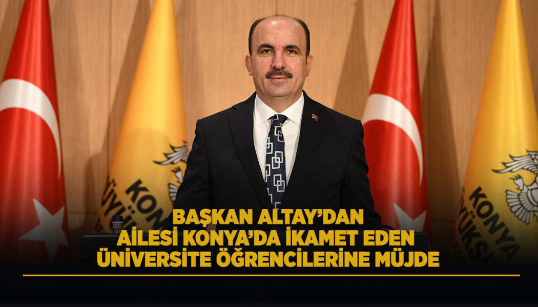 BAŞKAN ALTAY’DAN AİLESİ KONYA’DA İKAMET EDEN ÜNİVERSİTE ÖĞRENCİLERİNE MÜJDE