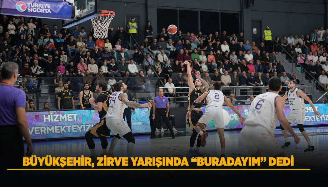 BÜYÜKŞEHİR, ZİRVE YARIŞINDA “BURADAYIM” DEDİ