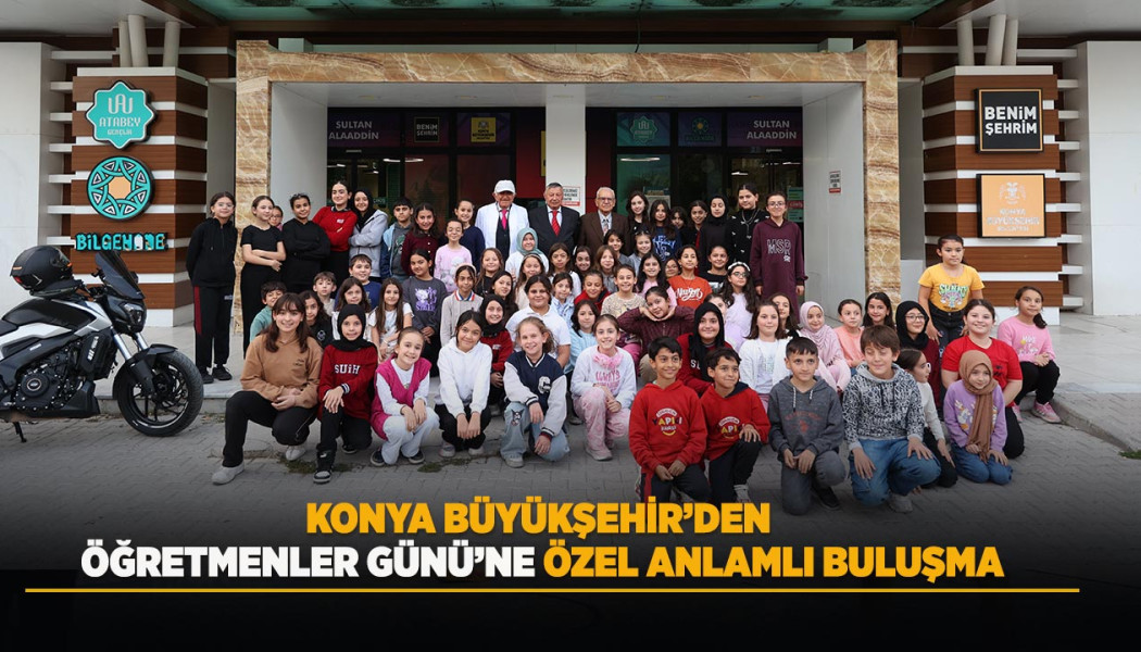 KONYA BÜYÜKŞEHİR’DEN ÖĞRETMENLER GÜNÜ’NE ÖZEL ANLAMLI BULUŞMA