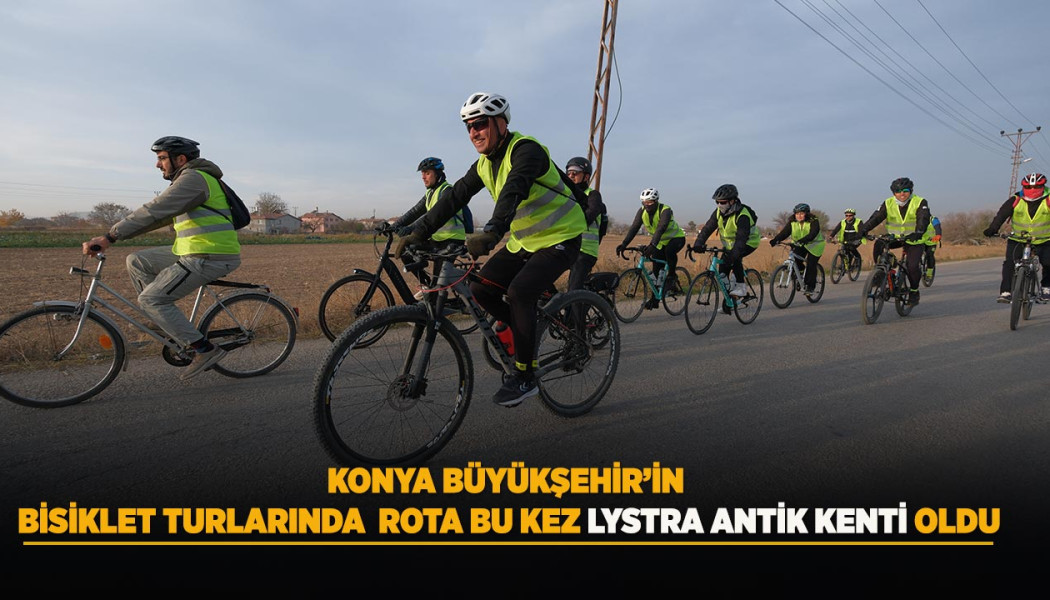 KONYA BÜYÜKŞEHİR’İN BİSİKLET TURLARINDA ROTA BU KEZ LYSTRA ANTİK KENTİ OLDU